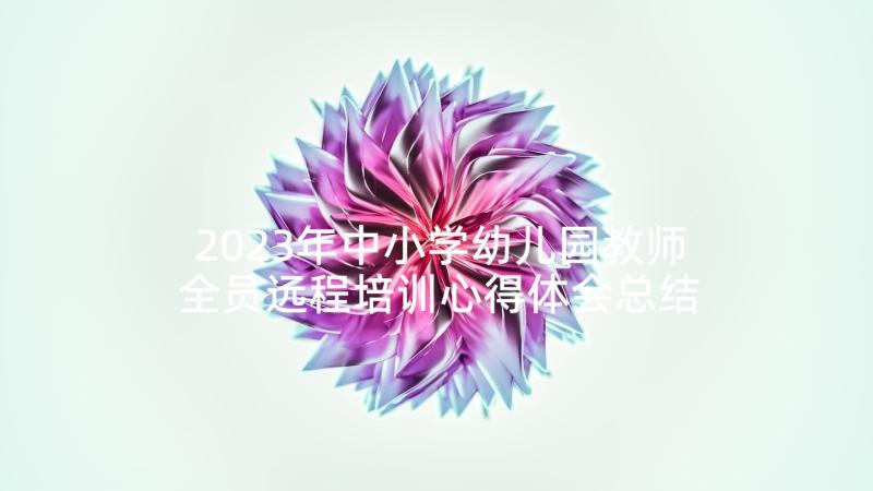 2023年中小学幼儿园教师全员远程培训心得体会总结(实用5篇)