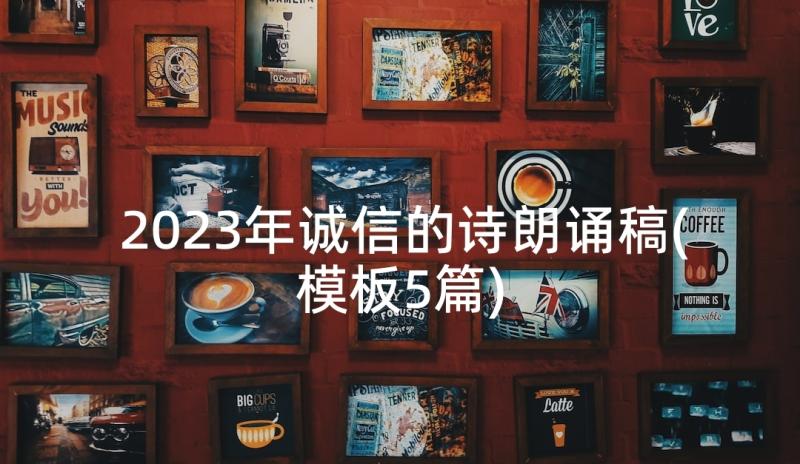 2023年诚信的诗朗诵稿(模板5篇)