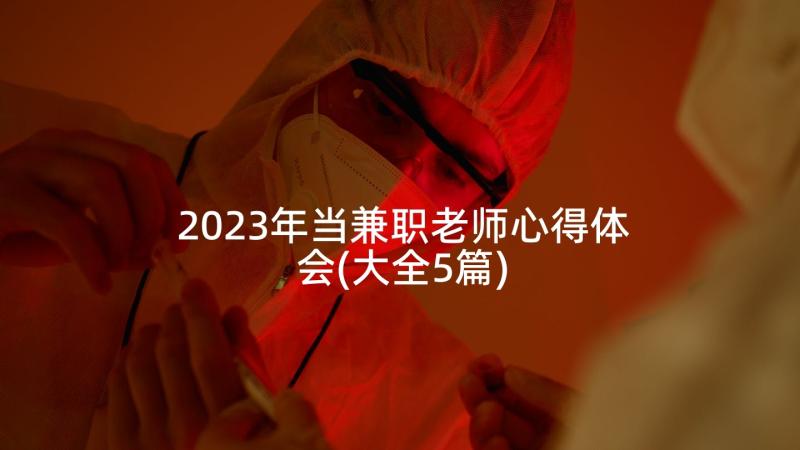 2023年当兼职老师心得体会(大全5篇)