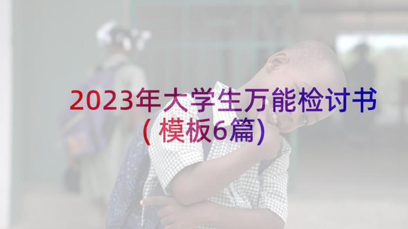 2023年大学生万能检讨书(模板6篇)