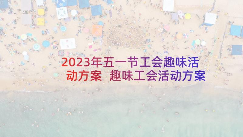 2023年五一节工会趣味活动方案 趣味工会活动方案(模板8篇)