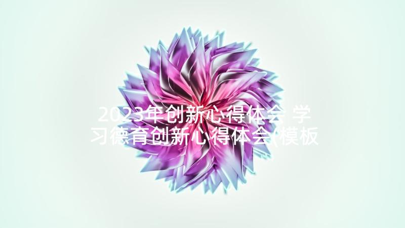 2023年创新心得体会 学习德育创新心得体会(模板10篇)