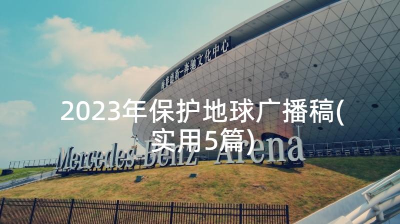 2023年保护地球广播稿(实用5篇)