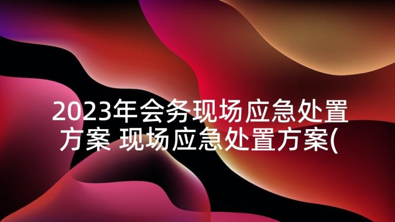 2023年会务现场应急处置方案 现场应急处置方案(精选5篇)