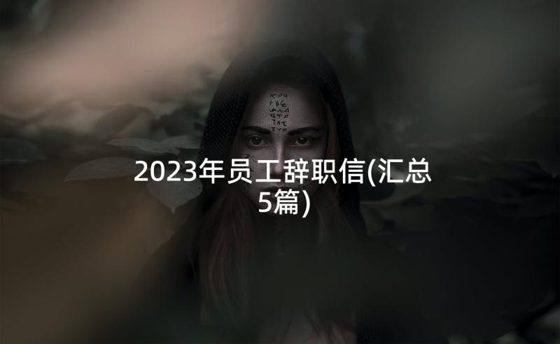 2023年员工辞职信(汇总5篇)