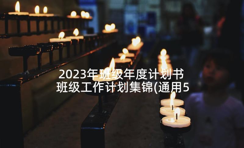 2023年班级年度计划书 班级工作计划集锦(通用5篇)