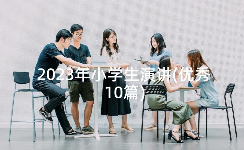 2023年小学生演讲(优秀10篇)