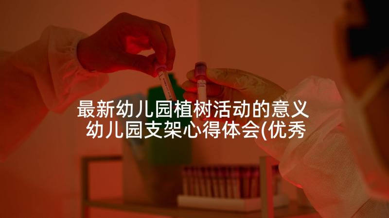 最新幼儿园植树活动的意义 幼儿园支架心得体会(优秀9篇)