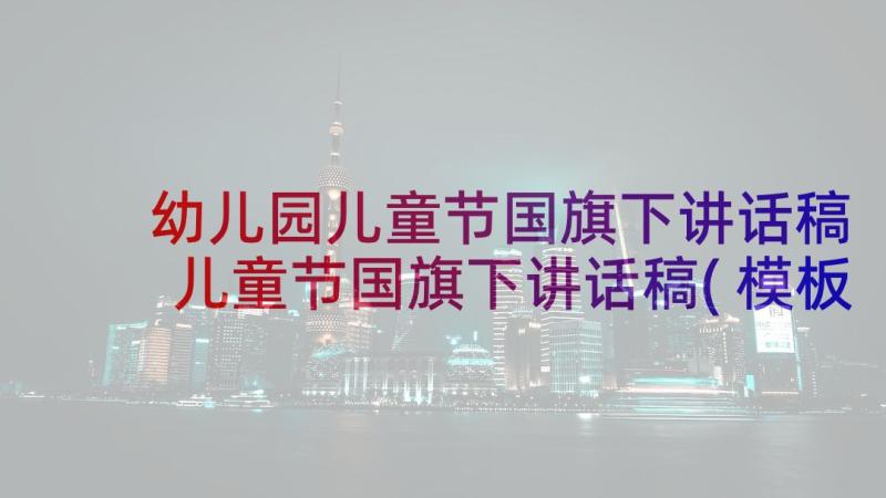 幼儿园儿童节国旗下讲话稿 儿童节国旗下讲话稿(模板7篇)