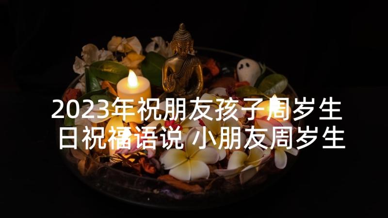 2023年祝朋友孩子周岁生日祝福语说 小朋友周岁生日祝福语(优秀5篇)