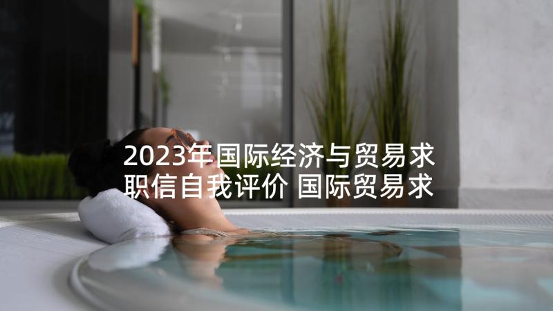 2023年国际经济与贸易求职信自我评价 国际贸易求职信(模板7篇)