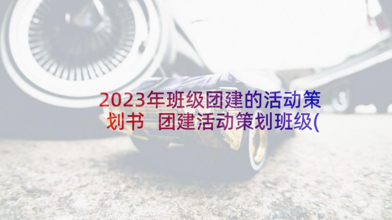 2023年班级团建的活动策划书 团建活动策划班级(大全5篇)