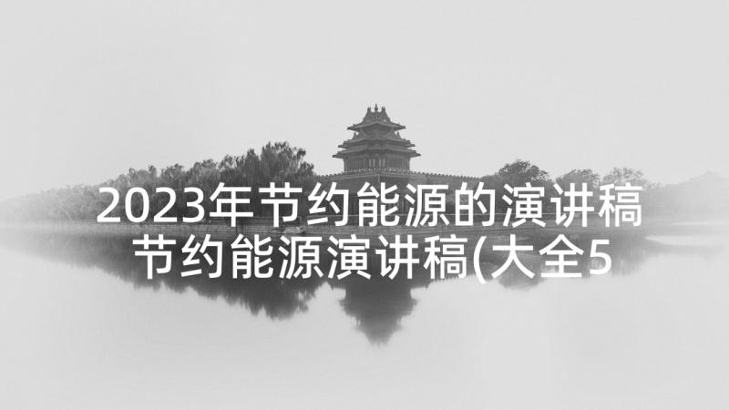 2023年节约能源的演讲稿 节约能源演讲稿(大全5篇)