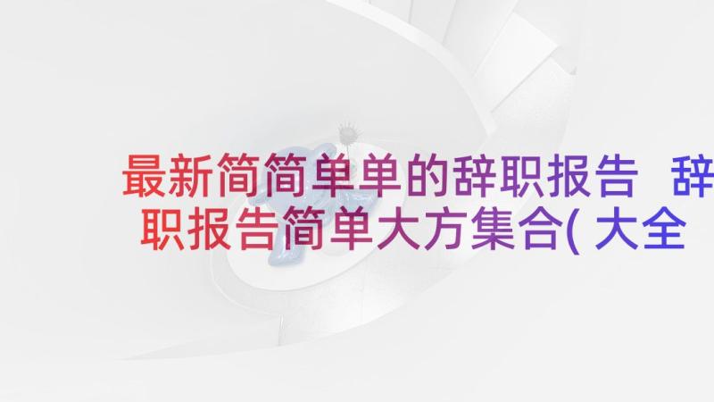 最新简简单单的辞职报告 辞职报告简单大方集合(大全7篇)