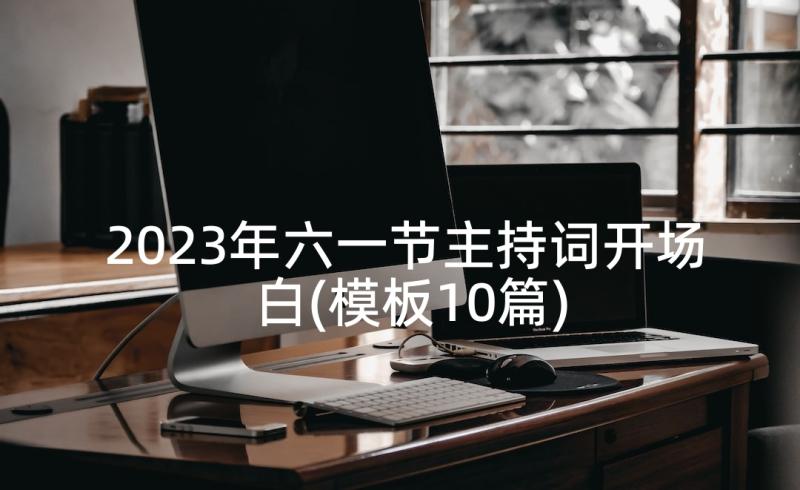 2023年六一节主持词开场白(模板10篇)