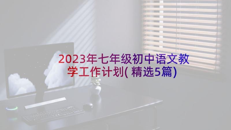 2023年七年级初中语文教学工作计划(精选5篇)