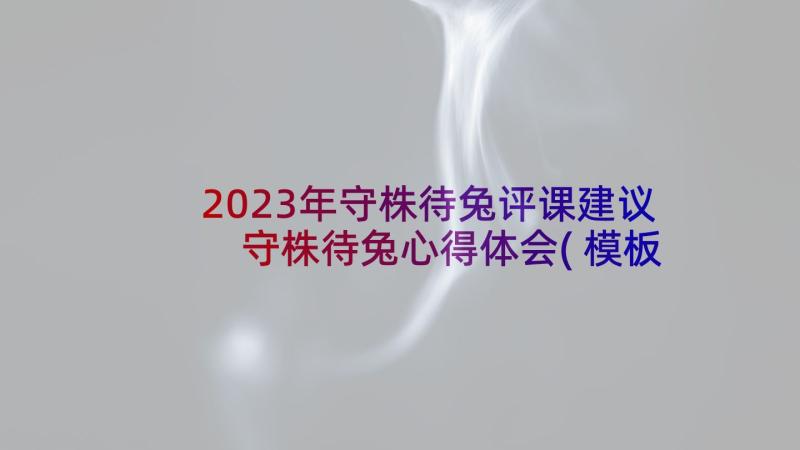 2023年守株待兔评课建议 守株待兔心得体会(模板6篇)