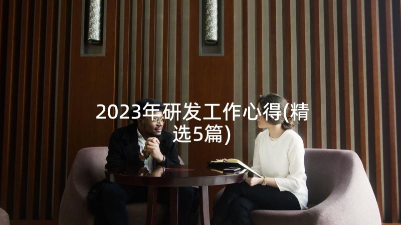 2023年研发工作心得(精选5篇)