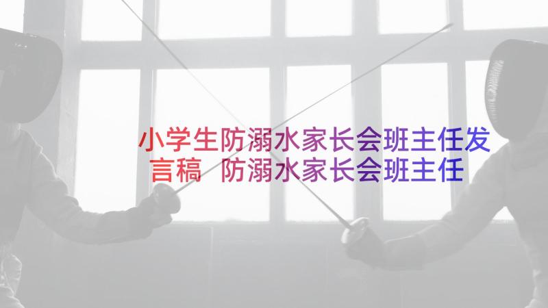 小学生防溺水家长会班主任发言稿 防溺水家长会班主任发言稿(优质8篇)