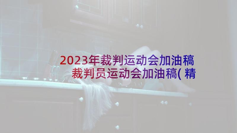 2023年裁判运动会加油稿 裁判员运动会加油稿(精选9篇)