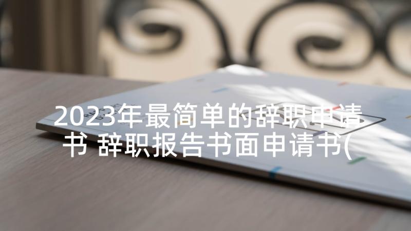 2023年最简单的辞职申请书 辞职报告书面申请书(优质6篇)