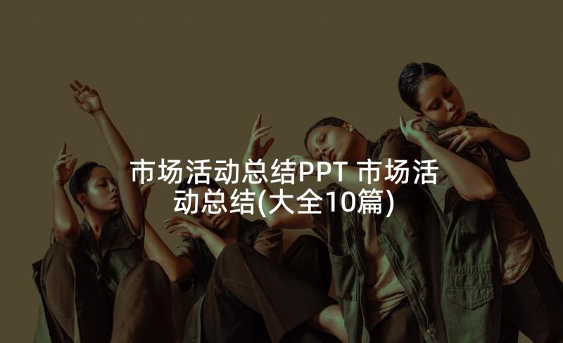 市场活动总结PPT 市场活动总结(大全10篇)