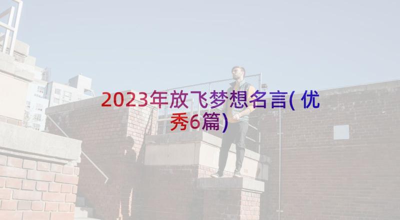 2023年放飞梦想名言(优秀6篇)