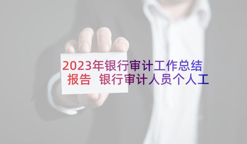 2023年银行审计工作总结报告 银行审计人员个人工作总结(优秀5篇)