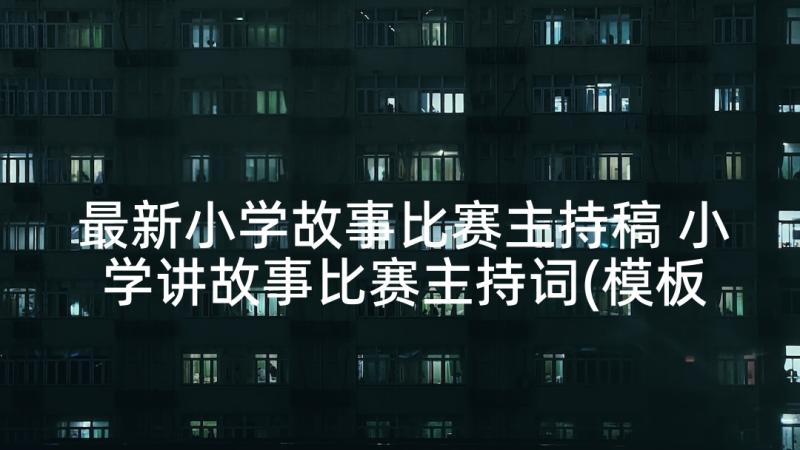 最新小学故事比赛主持稿 小学讲故事比赛主持词(模板5篇)