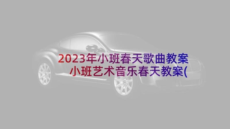 2023年小班春天歌曲教案 小班艺术音乐春天教案(优秀10篇)