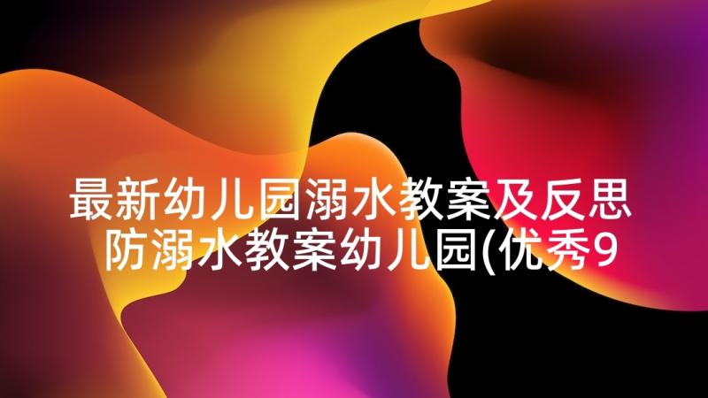 最新幼儿园溺水教案及反思 防溺水教案幼儿园(优秀9篇)