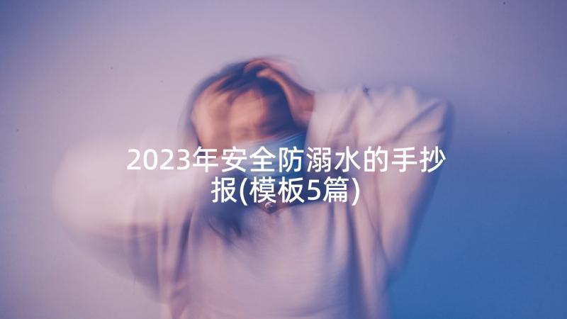 2023年安全防溺水的手抄报(模板5篇)