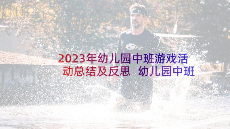 2023年幼儿园中班游戏活动总结及反思 幼儿园中班游戏活动方案(精选8篇)