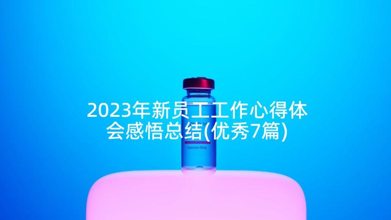 2023年新员工工作心得体会感悟总结(优秀7篇)