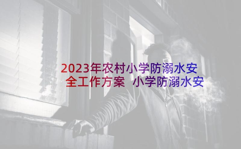 2023年农村小学防溺水安全工作方案 小学防溺水安全工作方案(优秀5篇)