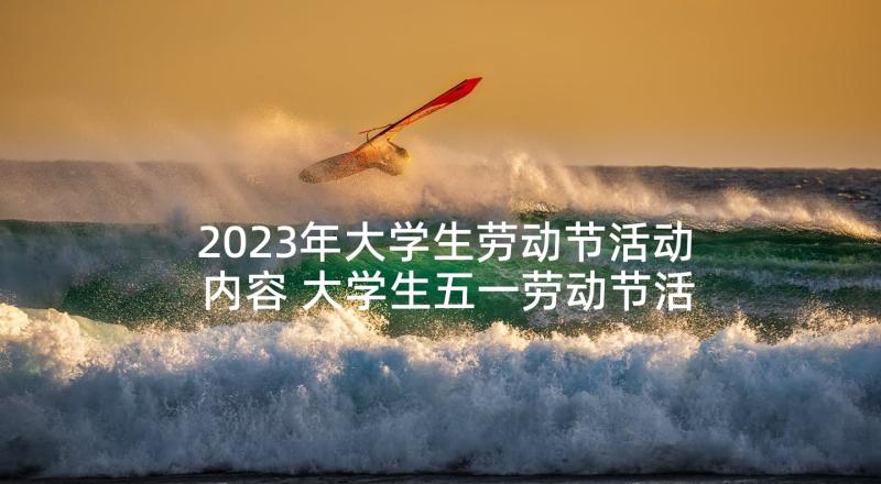 2023年大学生劳动节活动内容 大学生五一劳动节活动方案(汇总9篇)