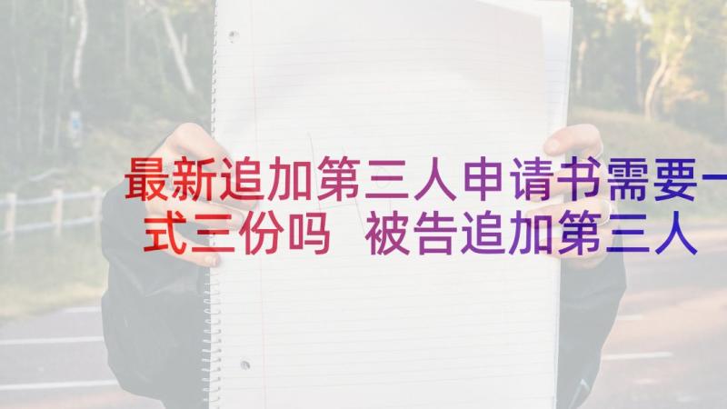 最新追加第三人申请书需要一式三份吗 被告追加第三人申请书(大全5篇)