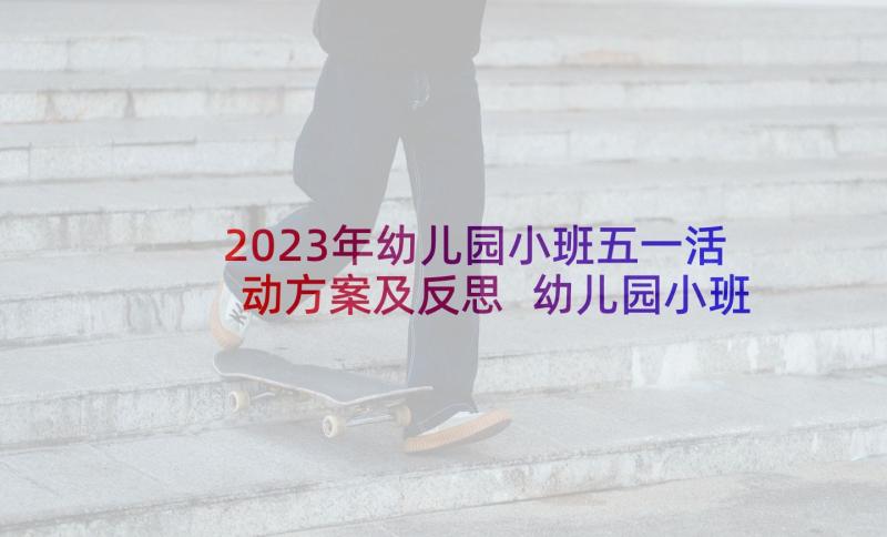 2023年幼儿园小班五一活动方案及反思 幼儿园小班五一活动方案(通用5篇)