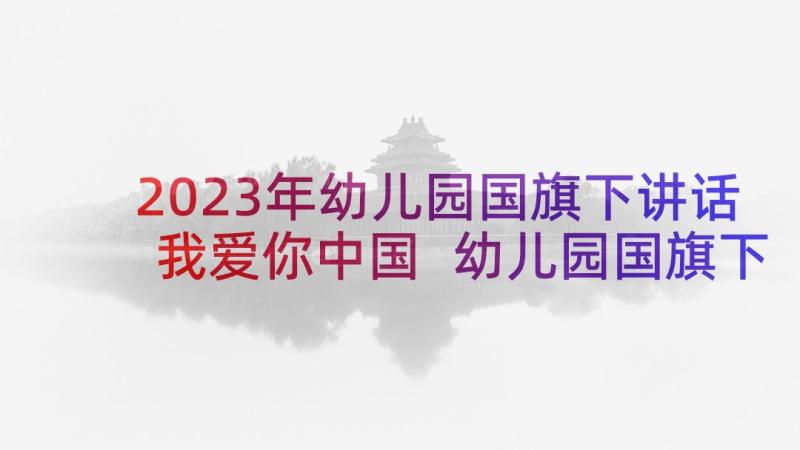 2023年幼儿园国旗下讲话我爱你中国 幼儿园国旗下演讲稿(汇总6篇)