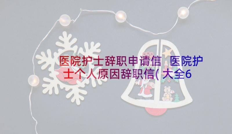 医院护士辞职申请信 医院护士个人原因辞职信(大全6篇)