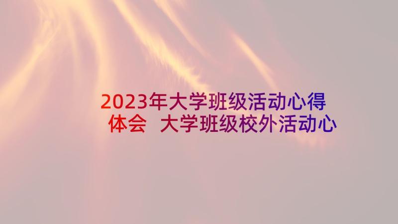 2023年大学班级活动心得体会 大学班级校外活动心得体会案例(大全5篇)