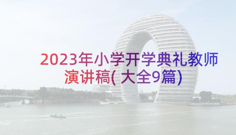 2023年小学开学典礼教师演讲稿(大全9篇)