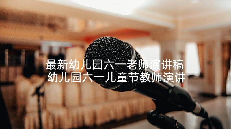 最新幼儿园六一老师演讲稿 幼儿园六一儿童节教师演讲稿(优秀5篇)