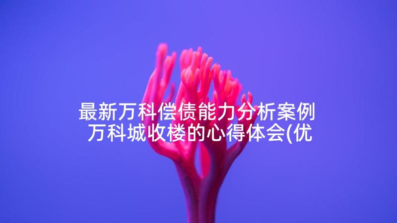 最新万科偿债能力分析案例 万科城收楼的心得体会(优质9篇)