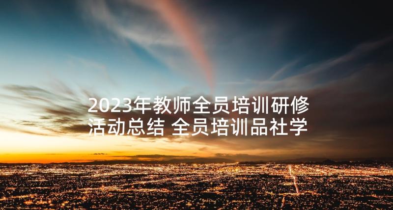 2023年教师全员培训研修活动总结 全员培训品社学科研修总结(优质6篇)