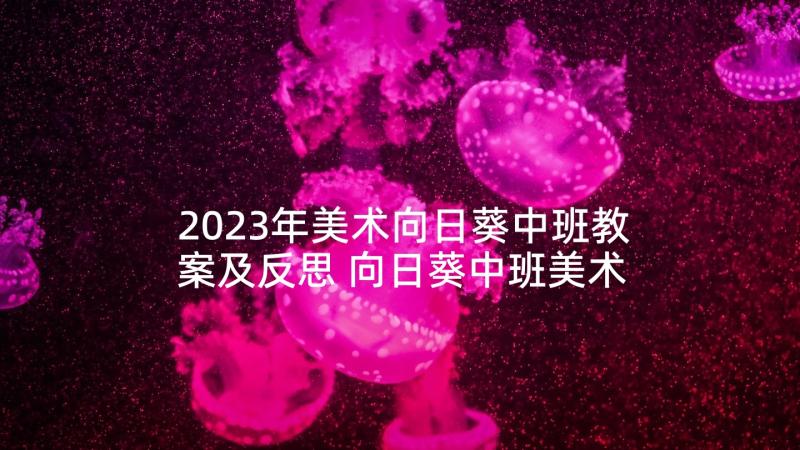 2023年美术向日葵中班教案及反思 向日葵中班美术教案(实用5篇)