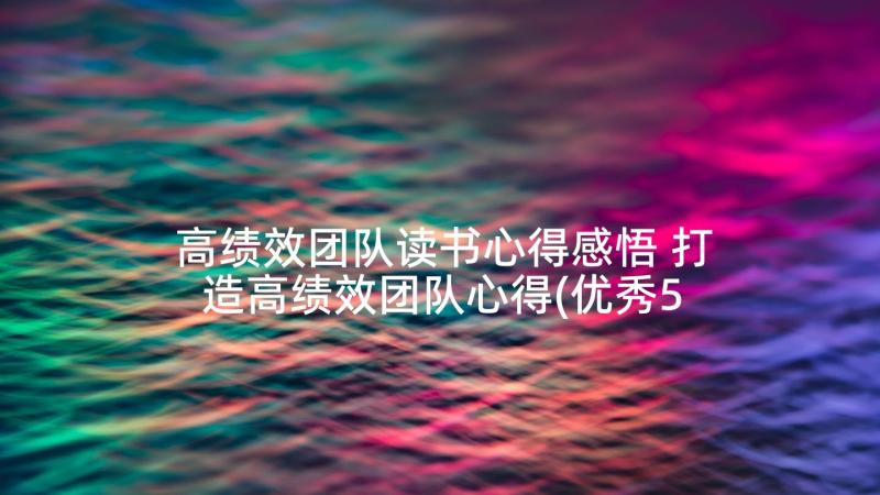 高绩效团队读书心得感悟 打造高绩效团队心得(优秀5篇)