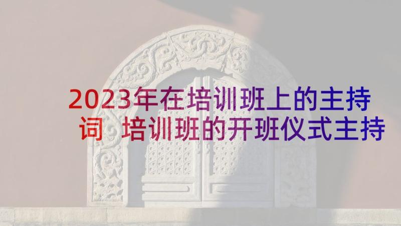 2023年在培训班上的主持词 培训班的开班仪式主持词(优质9篇)