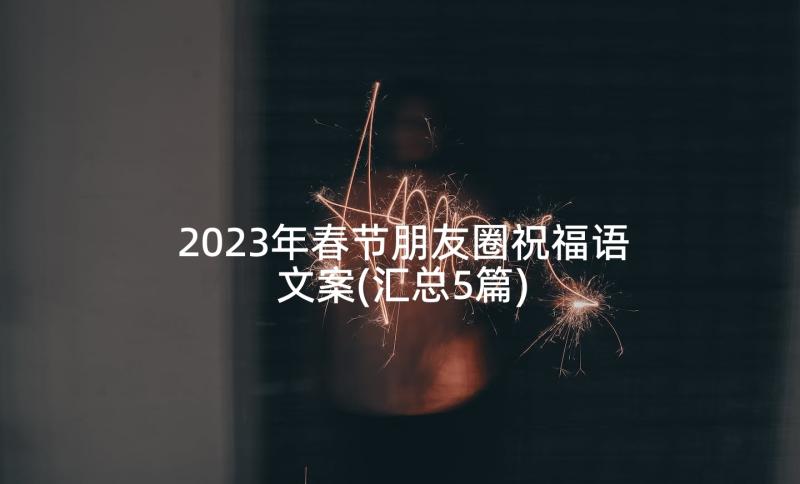 2023年春节朋友圈祝福语文案(汇总5篇)
