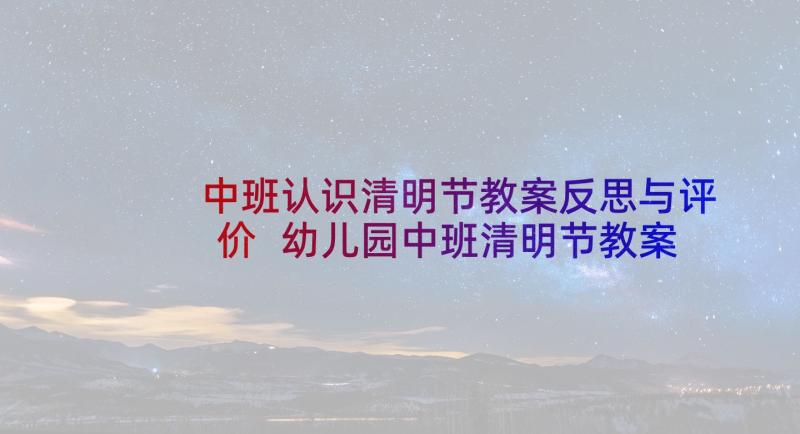 中班认识清明节教案反思与评价 幼儿园中班清明节教案反思(精选5篇)